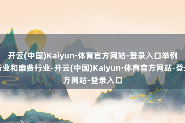 开云(中国)Kaiyun·体育官方网站-登录入口举例医药行业和糜费行业-开云(中国)Kaiyun·体育官方网站-登录入口