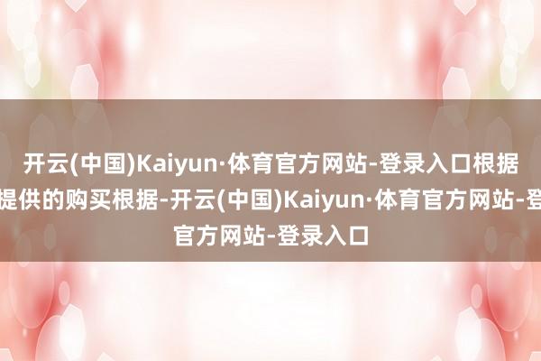 开云(中国)Kaiyun·体育官方网站-登录入口根据耗尽者提供的购买根据-开云(中国)Kaiyun·体育官方网站-登录入口