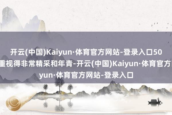 开云(中国)Kaiyun·体育官方网站-登录入口50岁的志玲姐姐重视得非常精采和年青-开云(中国)Kaiyun·体育官方网站-登录入口