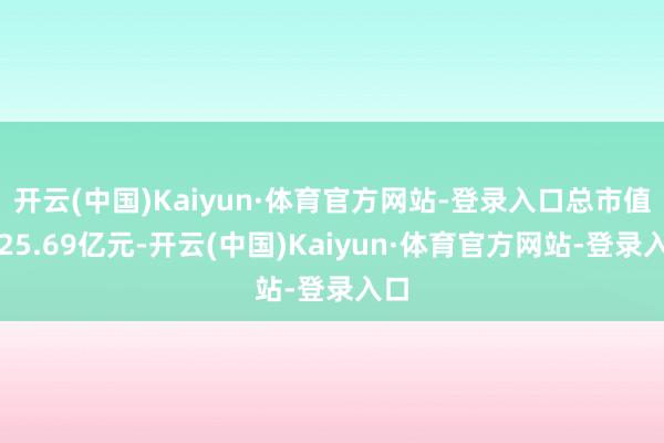 开云(中国)Kaiyun·体育官方网站-登录入口总市值为25.69亿元-开云(中国)Kaiyun·体育官方网站-登录入口