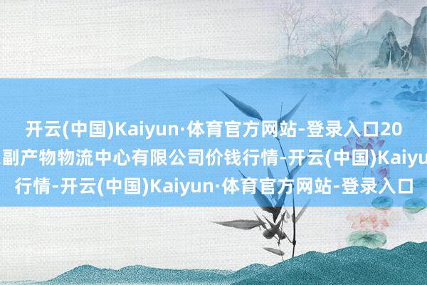 开云(中国)Kaiyun·体育官方网站-登录入口2024年11月19日滕州市农副产物物流中心有限公司价钱行情-开云(中国)Kaiyun·体育官方网站-登录入口