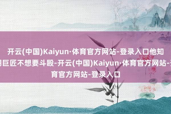 开云(中国)Kaiyun·体育官方网站-登录入口他知说念伊朗巨匠不想要斗殴-开云(中国)Kaiyun·体育官方网站-登录入口