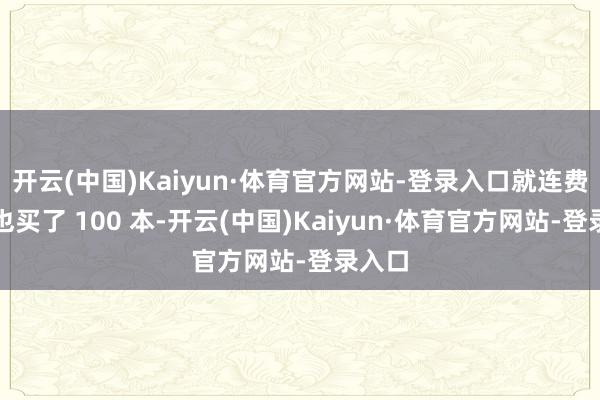 开云(中国)Kaiyun·体育官方网站-登录入口就连费启鸣也买了 100 本-开云(中国)Kaiyun·体育官方网站-登录入口