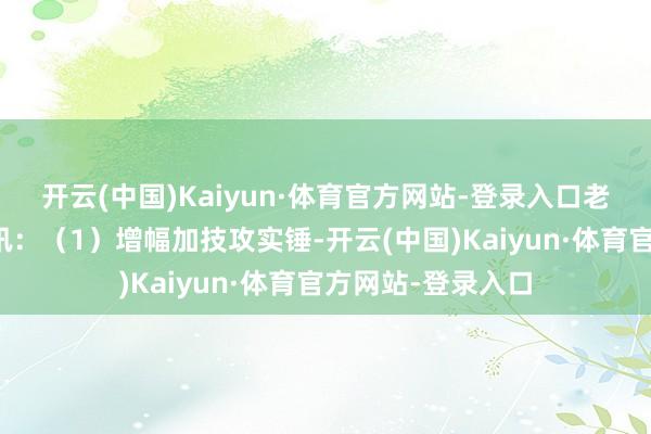 开云(中国)Kaiyun·体育官方网站-登录入口老规平直上省流简讯：（1）增幅加技攻实锤-开云(中国)Kaiyun·体育官方网站-登录入口