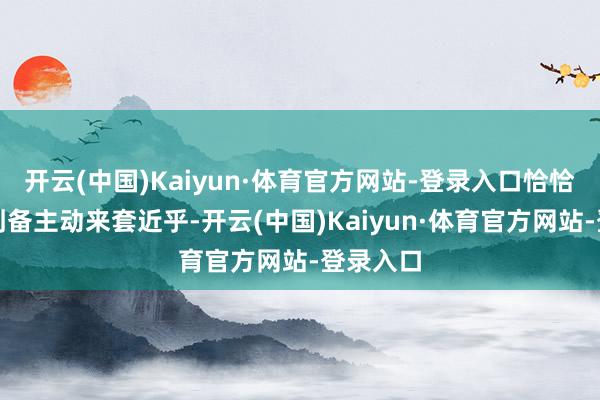 开云(中国)Kaiyun·体育官方网站-登录入口恰恰这时候刘备主动来套近乎-开云(中国)Kaiyun·体育官方网站-登录入口