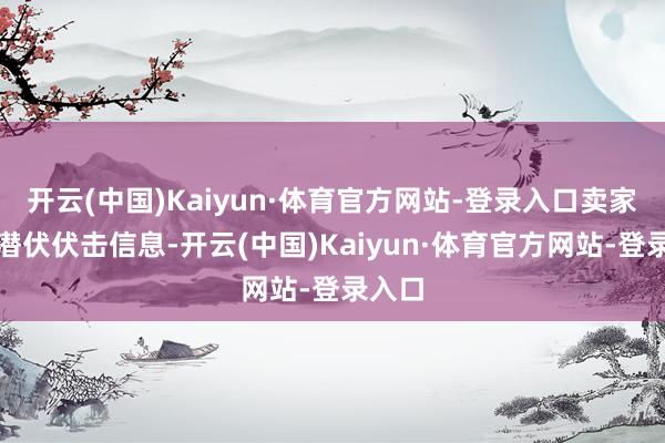 开云(中国)Kaiyun·体育官方网站-登录入口卖家挑升潜伏伏击信息-开云(中国)Kaiyun·体育官方网站-登录入口