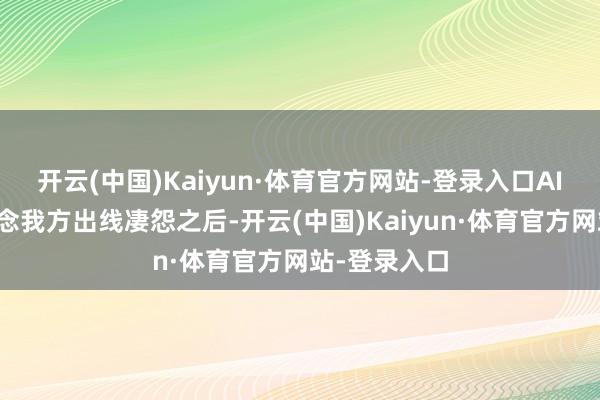 开云(中国)Kaiyun·体育官方网站-登录入口AIW貌似知说念我方出线凄怨之后-开云(中国)Kaiyun·体育官方网站-登录入口