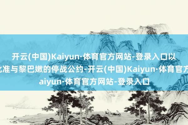 开云(中国)Kaiyun·体育官方网站-登录入口以色列安全内阁批准与黎巴嫩的停战公约-开云(中国)Kaiyun·体育官方网站-登录入口