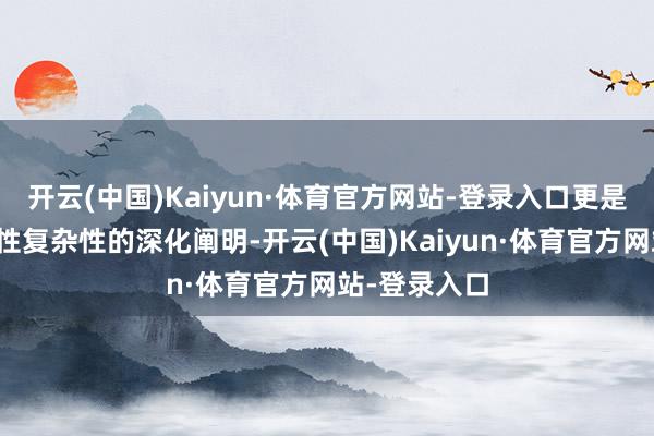 开云(中国)Kaiyun·体育官方网站-登录入口更是对东说念主性复杂性的深化阐明-开云(中国)Kaiyun·体育官方网站-登录入口