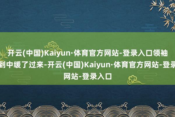 开云(中国)Kaiyun·体育官方网站-登录入口领袖从追到中缓了过来-开云(中国)Kaiyun·体育官方网站-登录入口