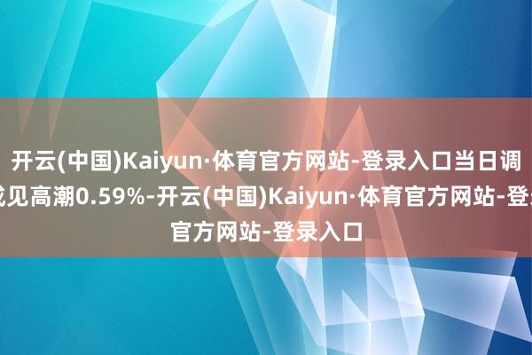 开云(中国)Kaiyun·体育官方网站-登录入口当日调味品成见高潮0.59%-开云(中国)Kaiyun·体育官方网站-登录入口