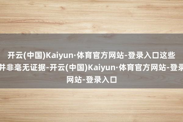 开云(中国)Kaiyun·体育官方网站-登录入口这些品评并非毫无证据-开云(中国)Kaiyun·体育官方网站-登录入口