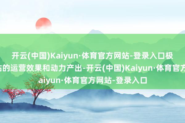 开云(中国)Kaiyun·体育官方网站-登录入口极地面普及了电站的运营效果和动力产出-开云(中国)Kaiyun·体育官方网站-登录入口