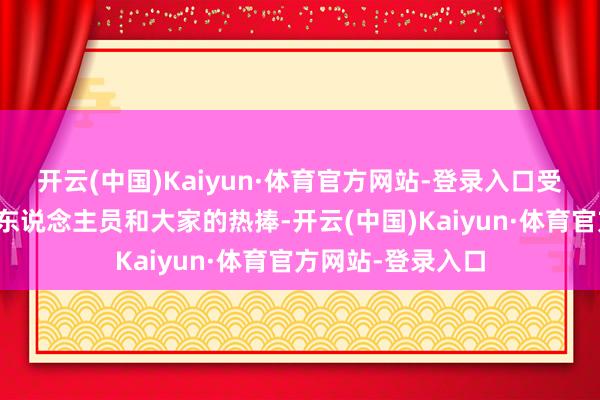 开云(中国)Kaiyun·体育官方网站-登录入口受到世界各地参赛东说念主员和大家的热捧-开云(中国)Kaiyun·体育官方网站-登录入口