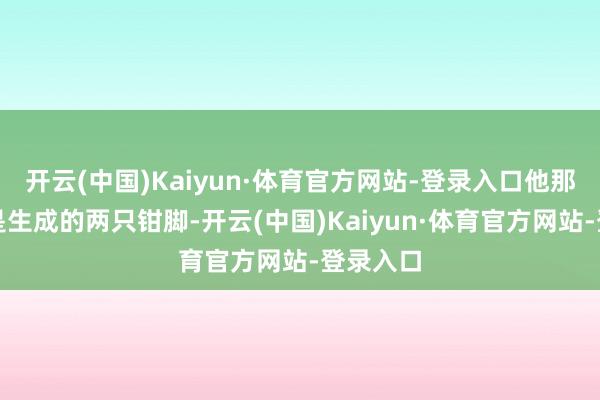 开云(中国)Kaiyun·体育官方网站-登录入口他那三股叉是生成的两只钳脚-开云(中国)Kaiyun·体育官方网站-登录入口