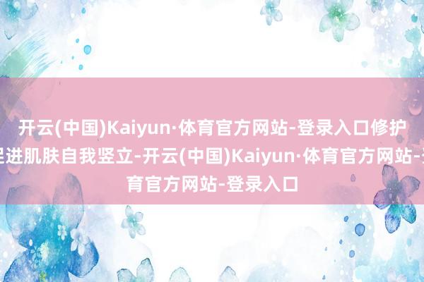 开云(中国)Kaiyun·体育官方网站-登录入口修护成果：促进肌肤自我竖立-开云(中国)Kaiyun·体育官方网站-登录入口