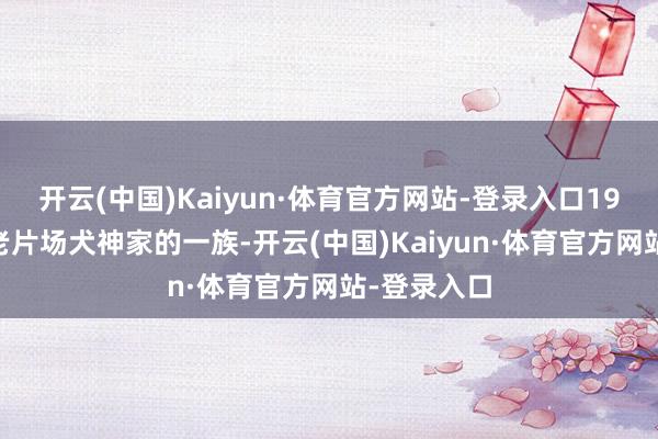 开云(中国)Kaiyun·体育官方网站-登录入口1976版经典老片场犬神家的一族-开云(中国)Kaiyun·体育官方网站-登录入口