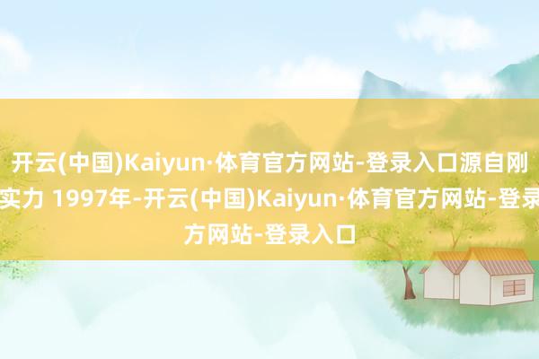 开云(中国)Kaiyun·体育官方网站-登录入口源自刚劲的实力 1997年-开云(中国)Kaiyun·体育官方网站-登录入口