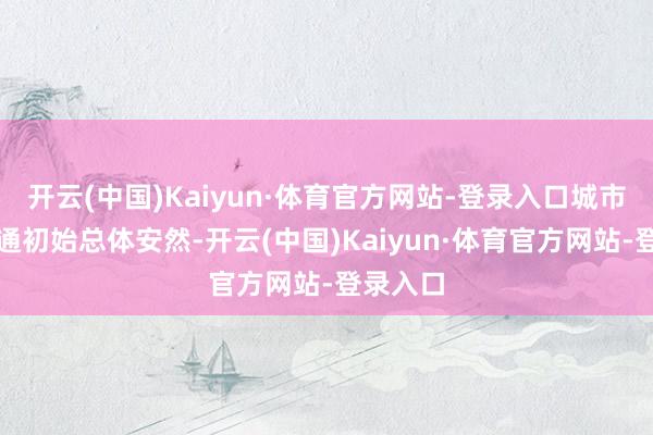 开云(中国)Kaiyun·体育官方网站-登录入口城市路网交通初始总体安然-开云(中国)Kaiyun·体育官方网站-登录入口