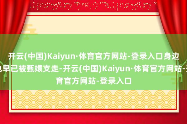 开云(中国)Kaiyun·体育官方网站-登录入口身边的侍卫也早已被甄嬛支走-开云(中国)Kaiyun·体育官方网站-登录入口