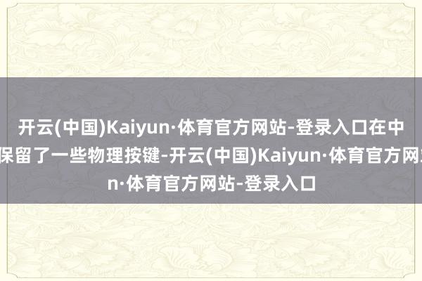 开云(中国)Kaiyun·体育官方网站-登录入口在中央岛台区域保留了一些物理按键-开云(中国)Kaiyun·体育官方网站-登录入口