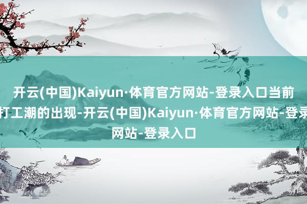 开云(中国)Kaiyun·体育官方网站-登录入口当前跟着打工潮的出现-开云(中国)Kaiyun·体育官方网站-登录入口