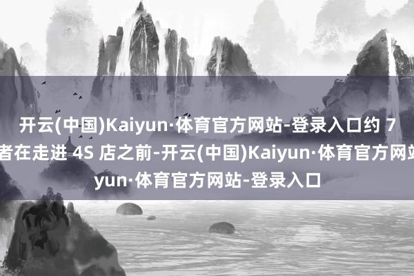 开云(中国)Kaiyun·体育官方网站-登录入口约 70% 的消费者在走进 4S 店之前-开云(中国)Kaiyun·体育官方网站-登录入口