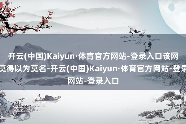 开云(中国)Kaiyun·体育官方网站-登录入口该网友并莫得以为莫名-开云(中国)Kaiyun·体育官方网站-登录入口