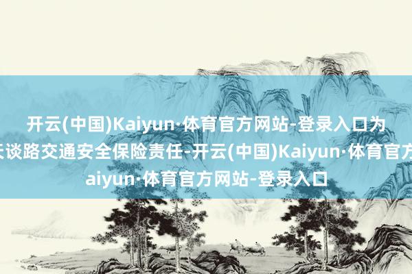 开云(中国)Kaiyun·体育官方网站-登录入口为切实作念好雾天谈路交通安全保险责任-开云(中国)Kaiyun·体育官方网站-登录入口