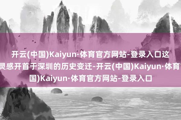 开云(中国)Kaiyun·体育官方网站-登录入口这片山体崖壁的诡计灵感开首于深圳的历史变迁-开云(中国)Kaiyun·体育官方网站-登录入口