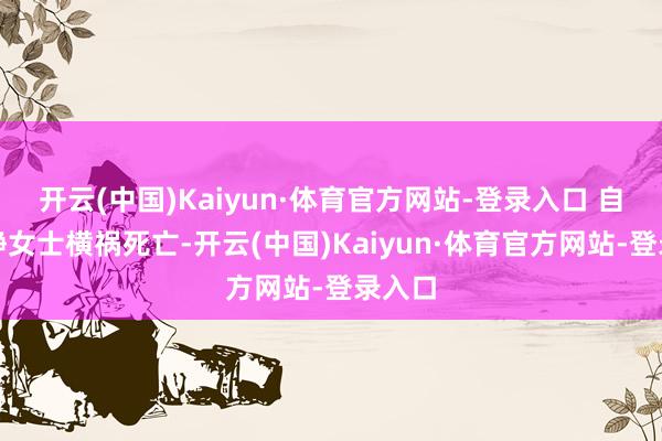 开云(中国)Kaiyun·体育官方网站-登录入口 自后刘静女士横祸死亡-开云(中国)Kaiyun·体育官方网站-登录入口