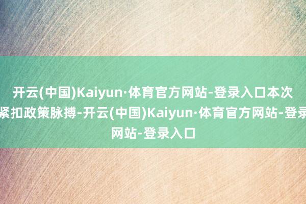 开云(中国)Kaiyun·体育官方网站-登录入口本次大会紧扣政策脉搏-开云(中国)Kaiyun·体育官方网站-登录入口