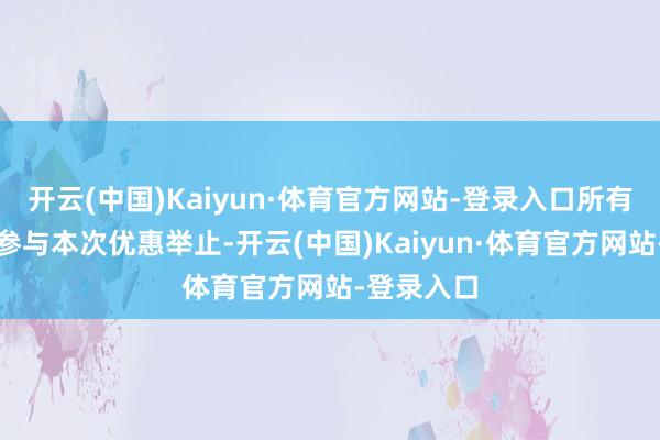 开云(中国)Kaiyun·体育官方网站-登录入口所有玩家均可参与本次优惠举止-开云(中国)Kaiyun·体育官方网站-登录入口