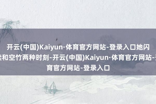 开云(中国)Kaiyun·体育官方网站-登录入口她闪耀蹬饱读和空竹两种时刻-开云(中国)Kaiyun·体育官方网站-登录入口