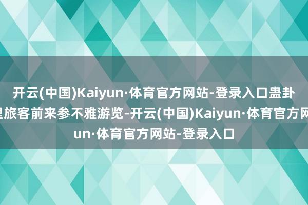 开云(中国)Kaiyun·体育官方网站-登录入口蛊卦了无数国表里旅客前来参不雅游览-开云(中国)Kaiyun·体育官方网站-登录入口