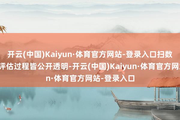开云(中国)Kaiyun·体育官方网站-登录入口扫数典当物品的评估过程皆公开透明-开云(中国)Kaiyun·体育官方网站-登录入口