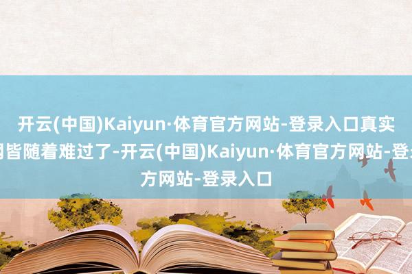 开云(中国)Kaiyun·体育官方网站-登录入口真实是全网皆随着难过了-开云(中国)Kaiyun·体育官方网站-登录入口