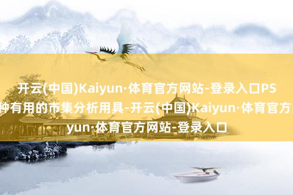 开云(中国)Kaiyun·体育官方网站-登录入口PS估值法动作一种有用的市集分析用具-开云(中国)Kaiyun·体育官方网站-登录入口