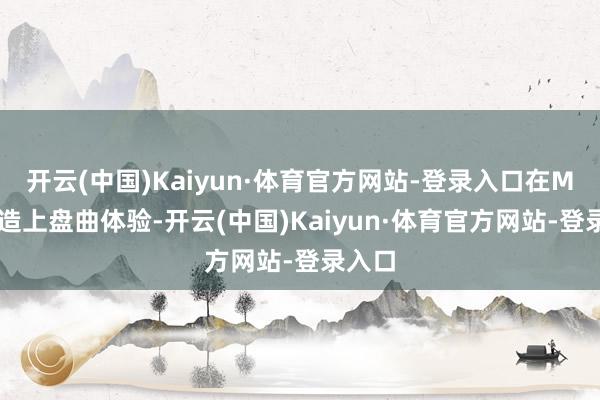开云(中国)Kaiyun·体育官方网站-登录入口在Mac缔造上盘曲体验-开云(中国)Kaiyun·体育官方网站-登录入口