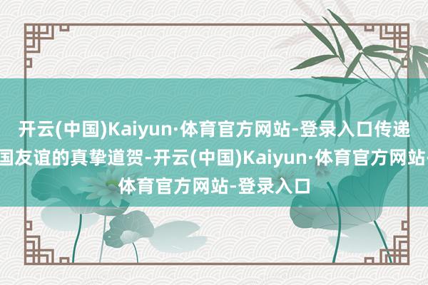 开云(中国)Kaiyun·体育官方网站-登录入口传递对中越两国友谊的真挚道贺-开云(中国)Kaiyun·体育官方网站-登录入口