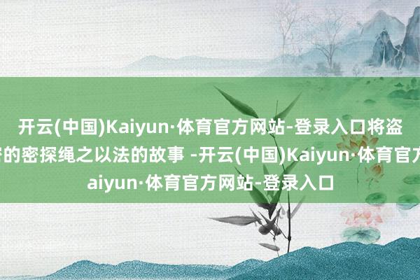 开云(中国)Kaiyun·体育官方网站-登录入口将盗取国度刀兵机密的密探绳之以法的故事 -开云(中国)Kaiyun·体育官方网站-登录入口