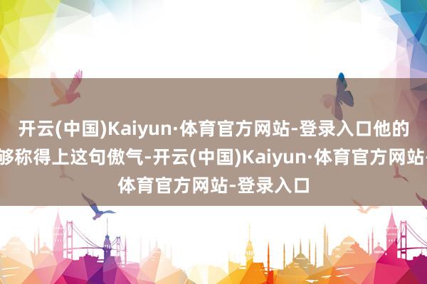 开云(中国)Kaiyun·体育官方网站-登录入口他的画作也足够称得上这句傲气-开云(中国)Kaiyun·体育官方网站-登录入口