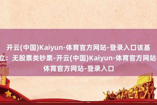 开云(中国)Kaiyun·体育官方网站-登录入口该基金钞票建立：无股票类钞票-开云(中国)Kaiyun·体育官方网站-登录入口