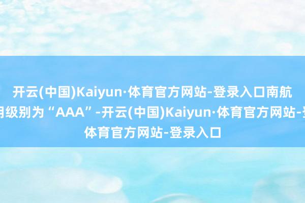 开云(中国)Kaiyun·体育官方网站-登录入口南航转债信用级别为“AAA”-开云(中国)Kaiyun·体育官方网站-登录入口