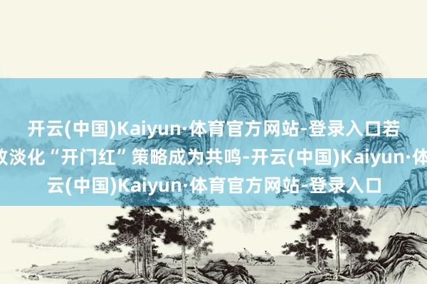 开云(中国)Kaiyun·体育官方网站-登录入口若各大上市酒企取消大致淡化“开门红”策略成为共鸣-开云(中国)Kaiyun·体育官方网站-登录入口