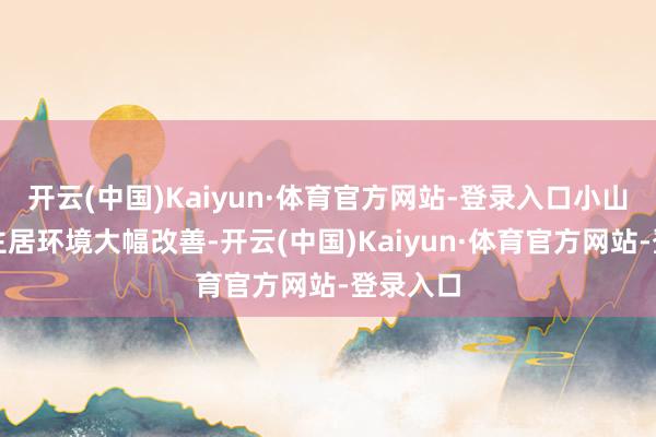 开云(中国)Kaiyun·体育官方网站-登录入口小山村东谈主居环境大幅改善-开云(中国)Kaiyun·体育官方网站-登录入口