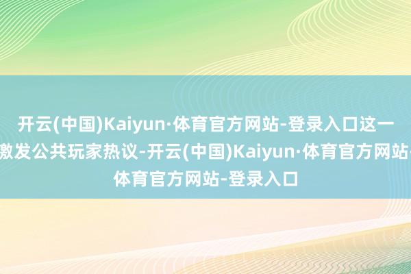 开云(中国)Kaiyun·体育官方网站-登录入口这一讯息飞速激发公共玩家热议-开云(中国)Kaiyun·体育官方网站-登录入口
