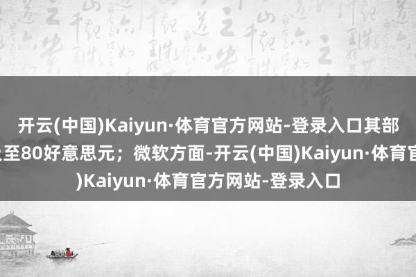 开云(中国)Kaiyun·体育官方网站-登录入口其部分游戏价钱将普及至80好意思元；微软方面-开云(中国)Kaiyun·体育官方网站-登录入口