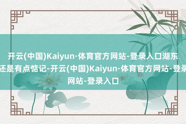 开云(中国)Kaiyun·体育官方网站-登录入口湖东谈主还是有点惦记-开云(中国)Kaiyun·体育官方网站-登录入口