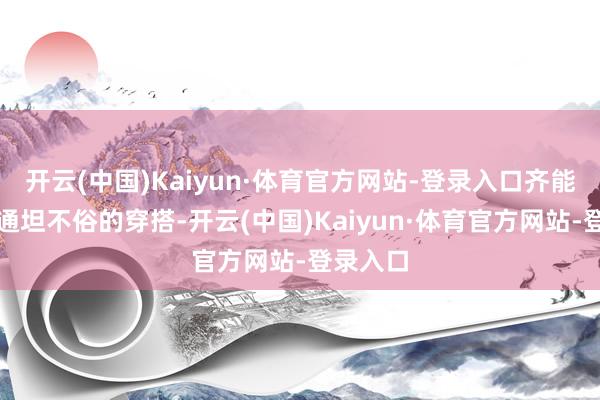 开云(中国)Kaiyun·体育官方网站-登录入口齐能看出佩通坦不俗的穿搭-开云(中国)Kaiyun·体育官方网站-登录入口